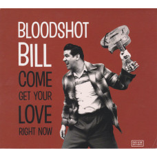 Bloodshot Bill – Come Get Your Love Right Now cd Bloodshot Bill – Come Get Your Love Right Now cd